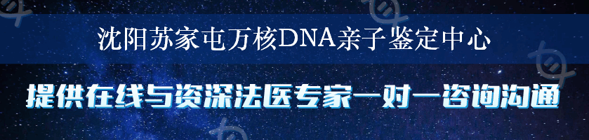 沈阳苏家屯万核DNA亲子鉴定中心